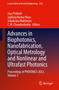 Title: Advances in Biophotonics, Nanofabrication, Optical Metrology and Nonlinear and Ultrafast Photonics: Proceedings of PHOTONICS 2023, Volume 3, Author: Jaya Prakash