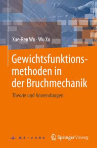 Title: Gewichtsfunktionsmethoden in der Bruchmechanik: Theorie und Anwendungen, Author: Xue-Ren Wu