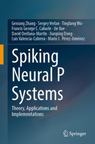 Title: Spiking Neural P Systems: Theory, Applications and Implementations, Author: Gexiang Zhang