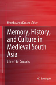 Title: Memory, History, and Culture in Medieval South Asia: 8th to 14th Centuries, Author: Umesh Ashok Kadam