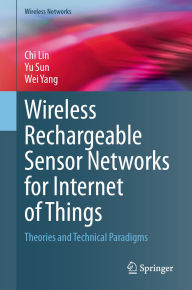 Title: Wireless Rechargeable Sensor Networks for Internet of Things: Theories and Technical Paradigms, Author: Chi Lin