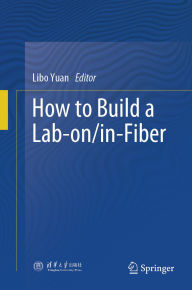 Title: How to Build a Lab-on/in-Fiber, Author: Libo Yuan