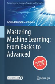 Title: Mastering Machine Learning: From Basics to Advanced, Author: Govindakumar Madhavan
