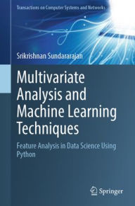 Title: Multivariate Analysis and Machine Learning Techniques: Feature Analysis in Data Science Using Python, Author: Srikrishnan Sundararajan