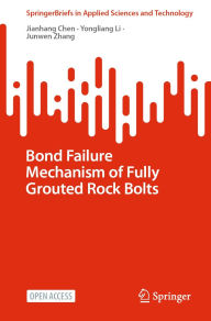Title: Bond Failure Mechanism of Fully Grouted Rock Bolts, Author: Jianhang Chen