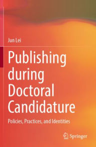 Title: Publishing during Doctoral Candidature: Policies, Practices, and Identities, Author: Jun Lei