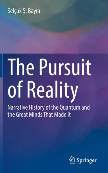 The Pursuit of Reality: Narrative History of the Quantum and the Great Minds That Made it