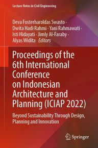 Title: Proceedings of the 6th International Conference on Indonesian Architecture and Planning (ICIAP 2022): Beyond Sustainability Through Design, Planning and Innovation, Author: Deva Fosterharoldas Swasto