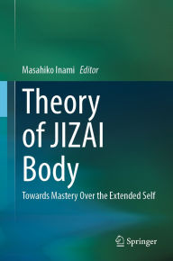 Title: Theory of JIZAI Body: Towards Mastery Over the Extended Self, Author: Masahiko Inami