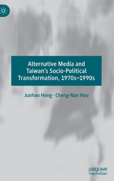 Alternative Media and Taiwan's Socio-Political Transformation, 1970s-1990s