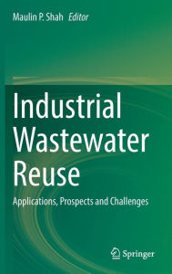 Title: Industrial Wastewater Reuse: Applications, Prospects and Challenges, Author: Maulin P. Shah