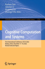 Title: Cognitive Computation and Systems: First International Conference, ICCCS 2022, Beijing, China, December 17-18, 2022, Revised Selected Papers, Author: Fuchun Sun