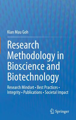 Research Methodology in Bioscience and Biotechnology: Research Mindset . Best Practices . Integrity . Publications . Societal Impact
