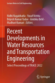 Title: Recent Developments in Water Resources and Transportation Engineering: Select Proceedings of TRACE 2022, Author: Nidhi Nagabhatla