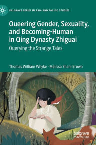 Title: Queering Gender, Sexuality, and Becoming-Human in Qing Dynasty Zhiguai: Querying the Strange Tales, Author: Thomas William Whyke