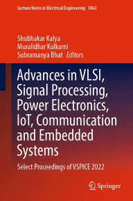 Title: Advances in VLSI, Signal Processing, Power Electronics, IoT, Communication and Embedded Systems: Select Proceedings of VSPICE 2022, Author: Shubhakar Kalya