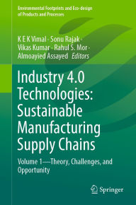Title: Industry 4.0 Technologies: Sustainable Manufacturing Supply Chains: Volume 1-Theory, Challenges, and Opportunity, Author: K E K Vimal