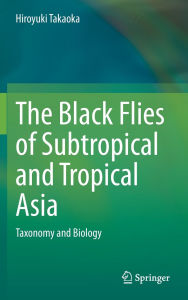 Title: The Black Flies of Subtropical and Tropical Asia: Taxonomy and Biology, Author: Hiroyuki Takaoka