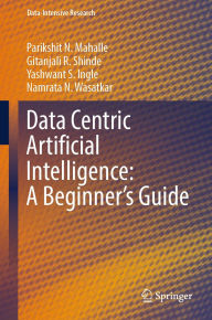 Title: Data Centric Artificial Intelligence: A Beginner's Guide, Author: Parikshit N. Mahalle