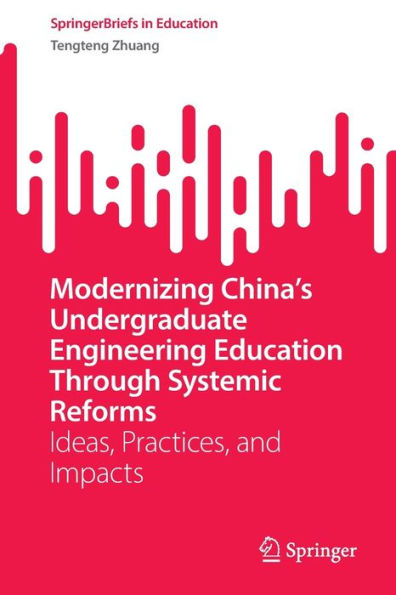 Modernizing China's Undergraduate Engineering Education Through Systemic Reforms: Ideas, Practices, and Impacts