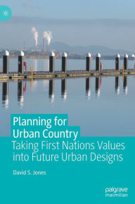 Title: Planning for Urban Country: Taking First Nations Values into Future Urban Designs, Author: David S. Jones