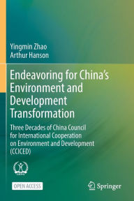 Title: Endeavoring for China's Environment and Development Transformation: Three Decades of China Council for International Cooperation on Environment and Development (CCICED), Author: Yingmin Zhao