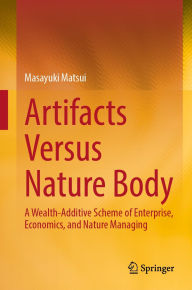 Title: Artifacts Versus Nature Body: A Wealth-Additive Scheme of Enterprise, Economics, and Nature Managing, Author: Masayuki Matsui