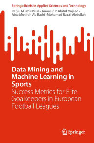 Title: Data Mining and Machine Learning in Sports: Success Metrics for Elite Goalkeepers in European Football Leagues, Author: Rabiu Muazu Musa