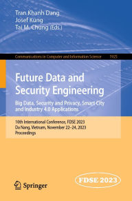 Title: Future Data and Security Engineering. Big Data, Security and Privacy, Smart City and Industry 4.0 Applications: 10th International Conference, FDSE 2023, Da Nang, Vietnam, November 22-24, 2023, Proceedings, Author: Tran Khanh Dang
