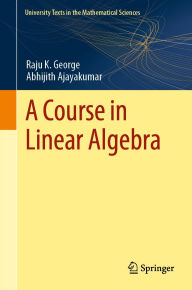 Title: A Course in Linear Algebra, Author: Raju K. George