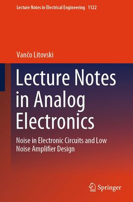 Lecture Notes in Analog Electronics: Noise in Electronic Circuits and Low Noise Amplifier Design