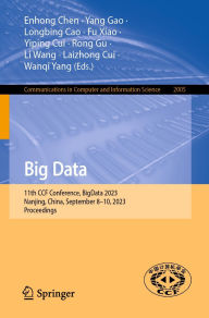 Title: Big Data: 11th CCF Conference, BigData 2023, Nanjing, China, September 8-10, 2023, Proceedings, Author: Enhong Chen