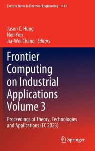 Title: Frontier Computing on Industrial Applications Volume 3: Proceedings of Theory, Technologies and Applications (FC 2023), Author: Jason C. Hung