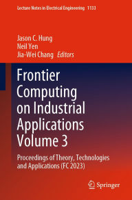 Title: Frontier Computing on Industrial Applications Volume 3: Proceedings of Theory, Technologies and Applications (FC 2023), Author: Jason C. Hung
