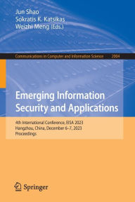 Title: Emerging Information Security and Applications: 4th International Conference, EISA 2023, Hangzhou, China, December 6-7, 2023, Proceedings, Author: Jun Shao