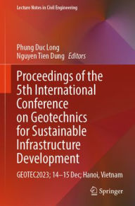 Title: Proceedings of the 5th International Conference on Geotechnics for Sustainable Infrastructure Development: GEOTEC2023; 14-15 Dec; Hanoi, Vietnam, Author: Phung Duc Long