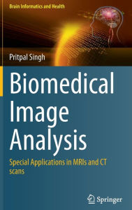 Title: Biomedical Image Analysis: Special Applications in MRIs and CT scans, Author: Pritpal Singh