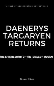 Title: Daenerys Targaryen Returns: The Epic Rebirth of the Dragon Queen, Author: Dennis Illiara