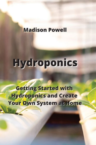 Hydroponics: Getting Started with Hydroponics and Create Your Own System at Home
