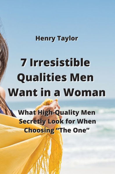 7 Irresistible Qualities Men Want in a Woman: What High-Quality Men Secretly Look for When Choosing "The One"