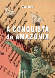 Title: A Conquista Da Amazônia, Author: Carlos Araujo Carujo