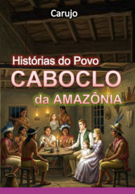 Title: Histórias Do Povo Caboclo Da Amazônia, Author: Carlos Araujo Carujo