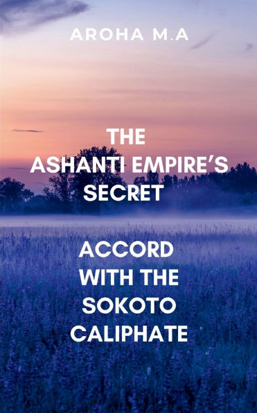 The Ashanti Empire's Secret Accord with the Sokoto Caliphate: Filled with political intrigue, thrilling battles