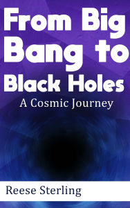 Title: From Big Bang to Black Holes - A Cosmic Journey, Author: Reese Sterling