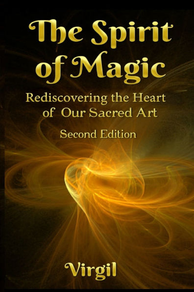 The Spirit of Magic: Rediscovering the Heart of Our Sacred Art (Second Edition)