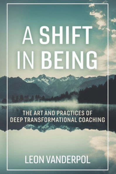 A Shift Being: The Art and Practices of Deep Transformational Coaching