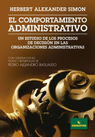 Title: El comportamiento administrativo: Un estudio de los procesos de decisión en las organizaciones administrativas, Author: Herbert Alexander Simon