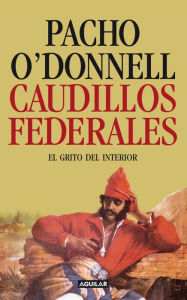 Title: Caudillos federales: El grito del interior, Author: Pacho O'Donnell