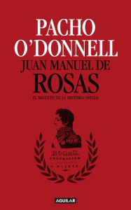 Title: Juan Manuel de Rosas: El maldito de la historia oficial, Author: Pacho O'Donnell