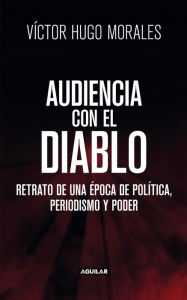 Title: Audiencia con el diablo: Retrato de una época de política, periodismo y poder, Author: Víctor Hugo Morales